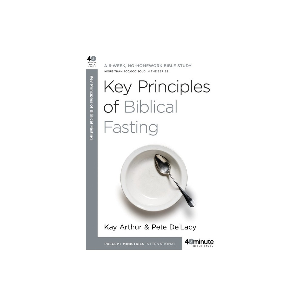 Key Principles of Biblical Fasting - (40-Minute Bible Studies) by Kay Arthur & Pete Delacy (Paperback)