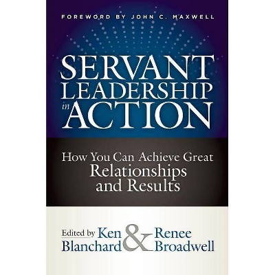 Servant Leadership in Action - by  Ken Blanchard & Renee Broadwell (Hardcover)