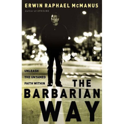 The Barbarian Way - by  Erwin Raphael McManus (Hardcover)