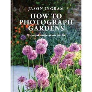 How to Photograph Gardens - by  Jason Ingram (Hardcover) - 1 of 1