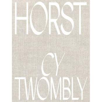 Horst P. Horst: Cy Twombly - by  Beda Achermann & Manfred Heiting & Gert Elfering (Hardcover)