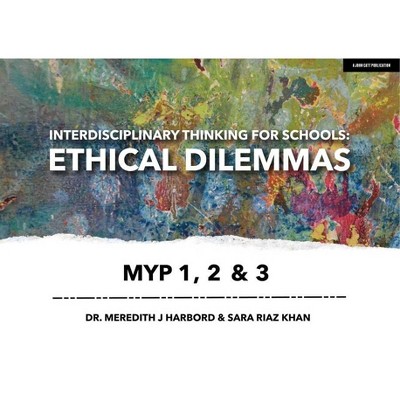 Interdisciplinary Thinking for Schools: Ethical Dilemmas Myp 1, 2 & 3 - by  Meredith Harbord & Sara Riaz Khan (Paperback)