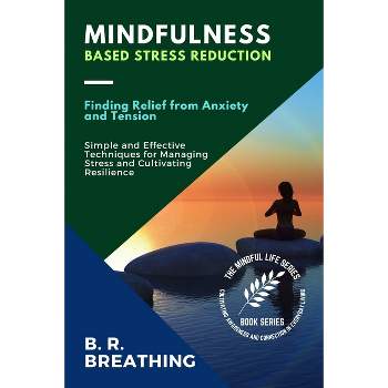 Mindfulness-Based Stress Reduction - (The Mindful Life Series: Cultivating Awareness and Connection in Everyday Living) by  B R Breathing (Paperback)