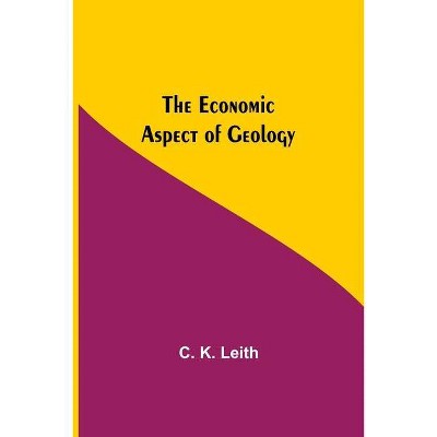 The Economic Aspect Of Geology - by  C K Leith (Paperback)