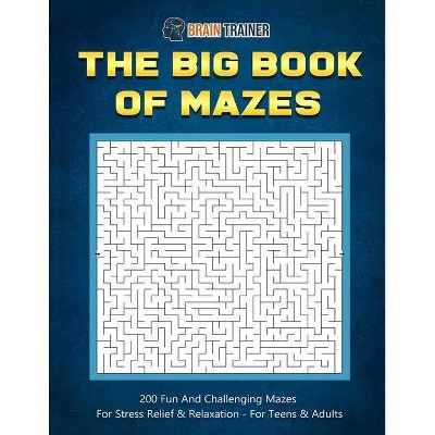 The Big Book Of Mazes 200 Fun And Challenging Mazes For Stress Relief & Relaxation - For Teens & Adults - (Fun Mazes for Everyone) by  Brain Trainer