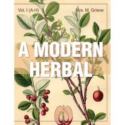 A Modern Herbal (Volume 1, A-H) - by  Margaret Grieve (Hardcover)