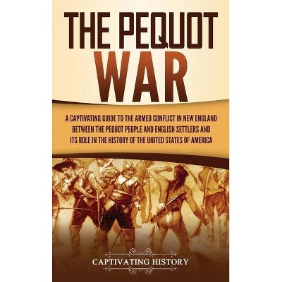 The Pequot War - by  Captivating History (Hardcover)