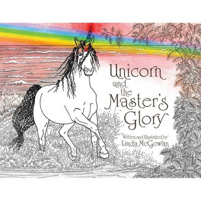 Unicorn and the Master's Glory - by  Linda McGowan (Paperback)