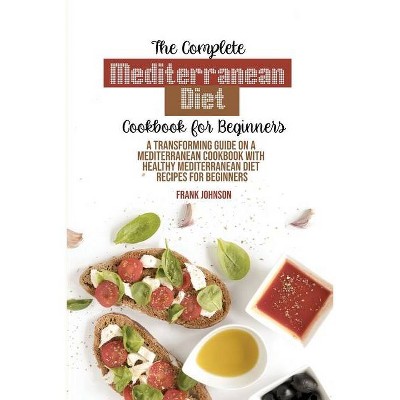 The Complete Mediterranean Diet Cookbook For Beginners - by  Frank Johnson (Paperback)