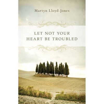 Let Not Your Heart Be Troubled - by  Martyn Lloyd-Jones (Paperback)