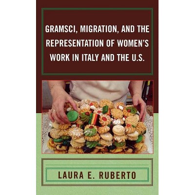 Gramsci, Migration, and the Representation of Women's Work in Italy and the U.S. - by  Laura E Ruberto (Hardcover)