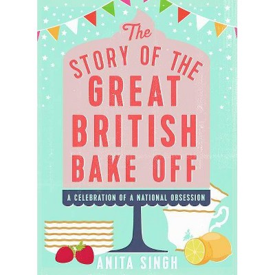 The Story of the Great British Bake Off - by  Anita Singh (Hardcover)