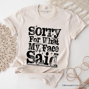 Sorry for What My Face Said Sarcastic T-Shirt, Funny Quote Tee | OrnamentallyYou - 1 of 4