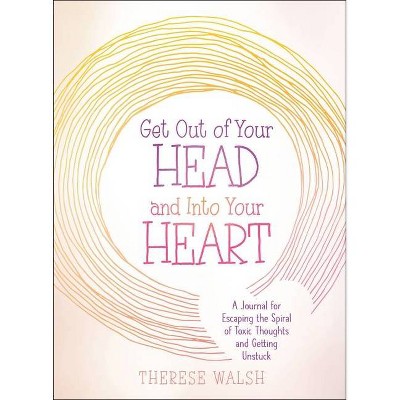 Get Out of Your Head and Into Your Heart - by  Therese Walsh (Paperback)