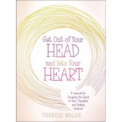 Get Out of Your Head and Into Your Heart - by  Therese Walsh (Paperback)