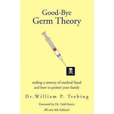 Good-Bye Germ Theory - by  William P Trebing & William P Trebin William P Trebing & Dr William P Trebing (Paperback)