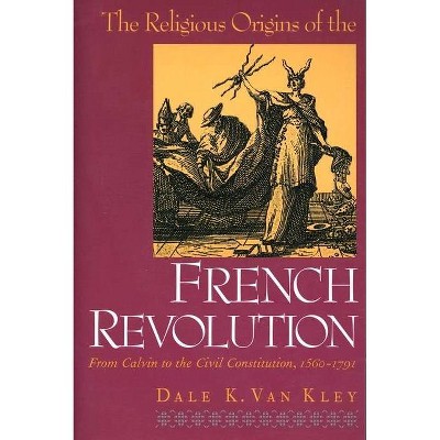 The Religious Origins of the French Revolution - by  Dale K Van Kley (Paperback)