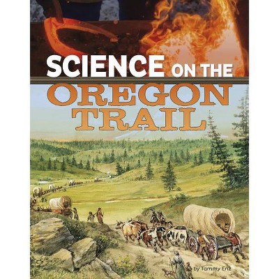 Science On The Oregon Trail - Science Of History) Tammy Enz (paperback) Target
