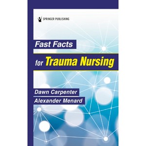 Fast Facts for Trauma Nursing - by  Dawn Carpenter & Alexander Menard (Paperback) - 1 of 1