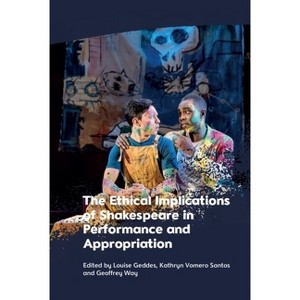 The Ethical Implications of Shakespeare in Performance and Appropriation - by  Louise Geddes & Kathryn Vomero Santos & Geoffrey Way (Hardcover) - 1 of 1