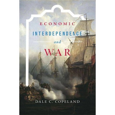 Economic Interdependence and War - (Princeton Studies in International History and Politics) by  Dale C Copeland (Paperback)