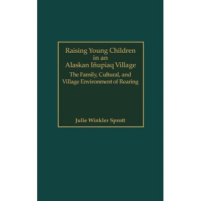 Raising Young Children in an Alaskan Inupiaq Village - by  Julie E Sprott (Hardcover)