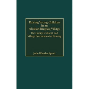 Raising Young Children in an Alaskan Inupiaq Village - by  Julie E Sprott (Hardcover) - 1 of 1