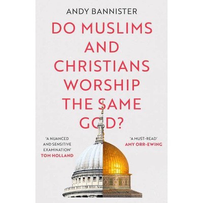 Do Muslims and Christians Worship the Same God? - by  Andy Bannister (Paperback)