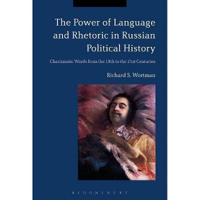 The Power of Language and Rhetoric in Russian Political History - by  Richard S Wortman (Paperback)