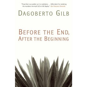 Before the End, After the Beginning - by  Dagoberto Gilb (Paperback) - 1 of 1