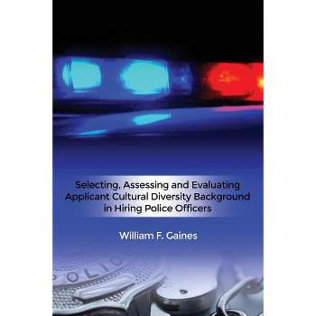 Selecting, Assessing and Evaluating Applicant Cultural Diversity Background in Hiring Police Officers - by  William F Gaines (Paperback)
