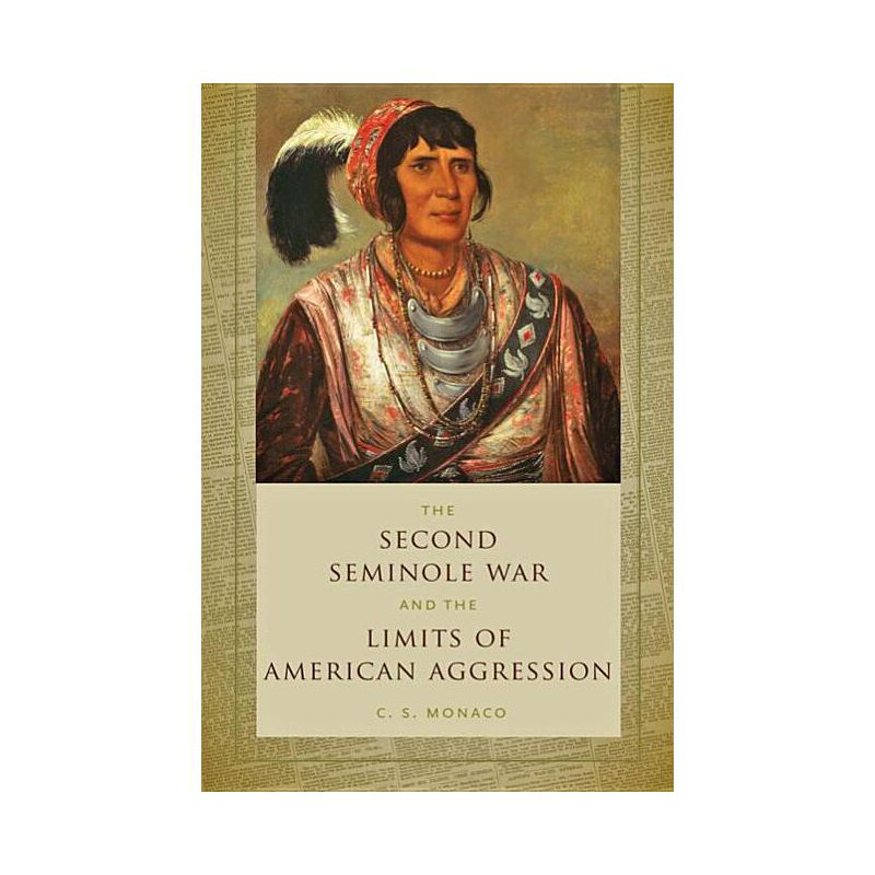 Second Seminole War and the Limits of American Aggression - by  C S Monaco (Paperback), 1 of 2