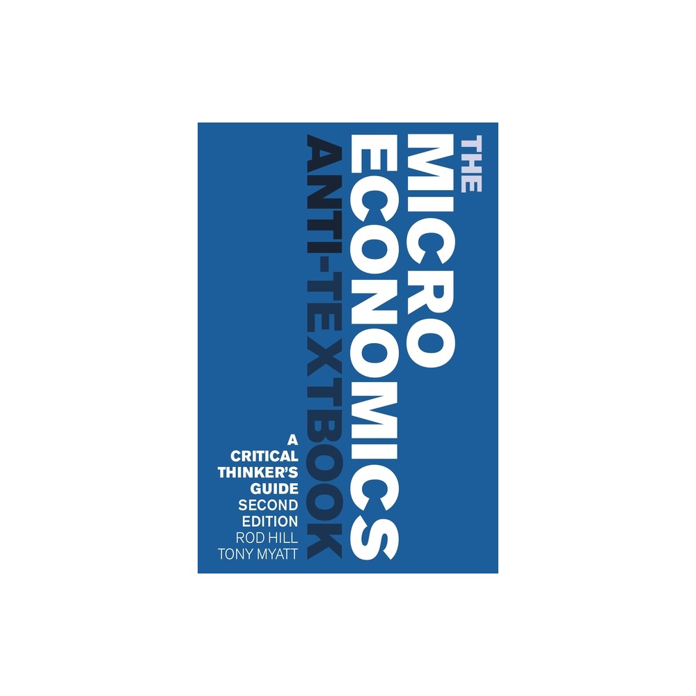 The Microeconomics Anti-Textbook - by Rod Hill & Tony Myatt (Paperback)
