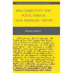 Male Subjectivity and Poetic Form in New American Poetry - (Modern and Contemporary Poetry and Poetics) by  A Mossin (Hardcover) - 1 of 1