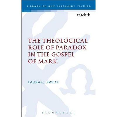 The Theological Role of Paradox in the Gospel of Mark - (Library of New Testament Studies) by  Laura C Sweat (Paperback)