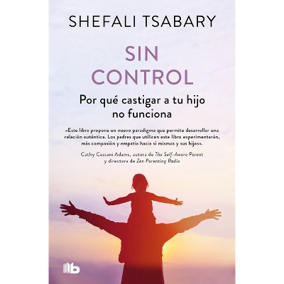 Sin Control: Por Qué Castigar a Tu Hijo No Funciona / Out of Control: Why Disciplining Your Child Doesn't Work and What Will - by  Shefali Tsabary