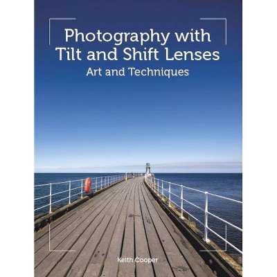 Photography with Tilt and Shift Lenses - by  Keith Cooper (Paperback)