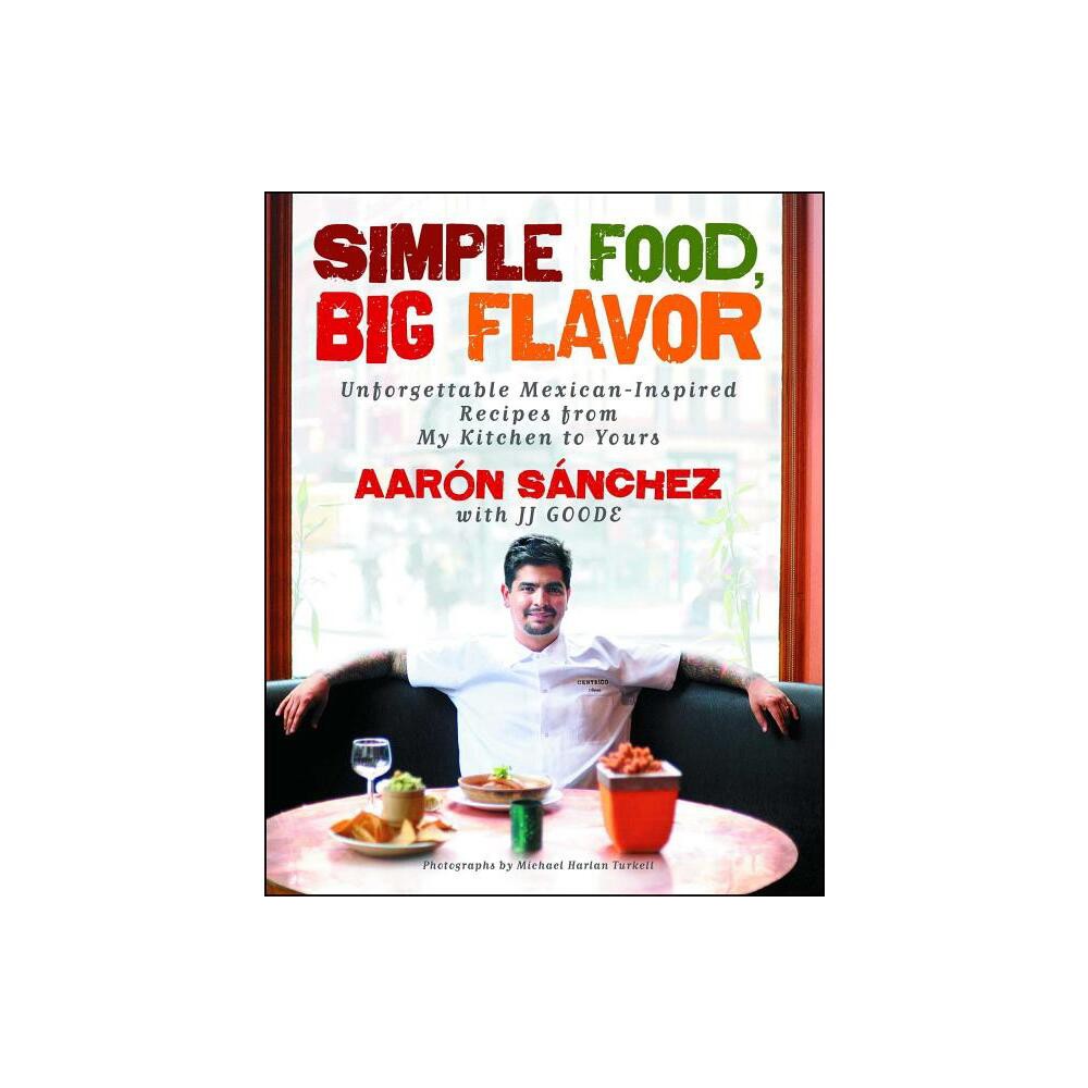 Simple Food, Big Flavor - by Aaron Sanchez (Paperback)