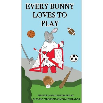 Every Bunny Loves to Play - by  Shannon Szabados (Hardcover)