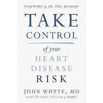 Take Control of Your Heart Disease Risk - by John Whyte MD Mph