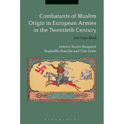 Combatants of Muslim Origin in European Armies in the Twentieth Century - by  Xavier Bougarel & Raphaëlle Branche & Cloé Drieu (Paperback)