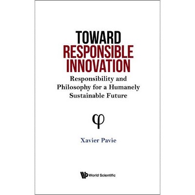 Toward Responsible Innovation: Responsibility and Philosophy for a Humanely Sustainable Future - by  Xavier Pavie (Hardcover)