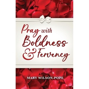 Pray with Boldness & Fervency - by  Mary Wilson-Pope (Paperback) - 1 of 1