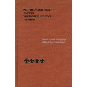 Prophecy and Power Among the Dogrib Indians - (Studies in the Anthropology of North American Indians) by  June Helm (Hardcover) - 1 of 1