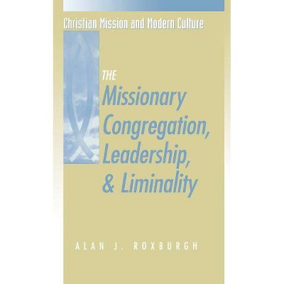 Missionary Congregation, Leadership, and Liminality - (Christian Mission & Modern Culture) by  Alan J Roxburgh (Paperback)