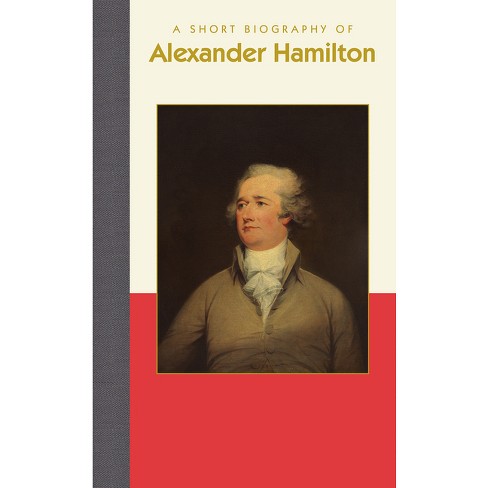 A Short Biography Of Alexander Hamilton short Biographies By