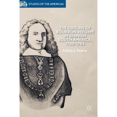 The Origins of Bourbon Reform in Spanish South America, 1700-1763 - (Studies of the Americas) by  A Pearce (Hardcover)