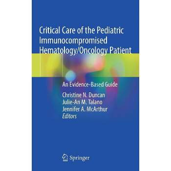 Critical Care of the Pediatric Immunocompromised Hematology/Oncology Patient - by  Christine N Duncan & Julie-An M Talano & Jennifer A McArthur