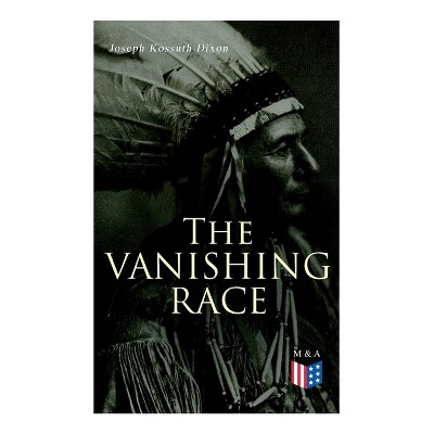 The Vanishing Race - by  Joseph Kossuth Dixon (Paperback)