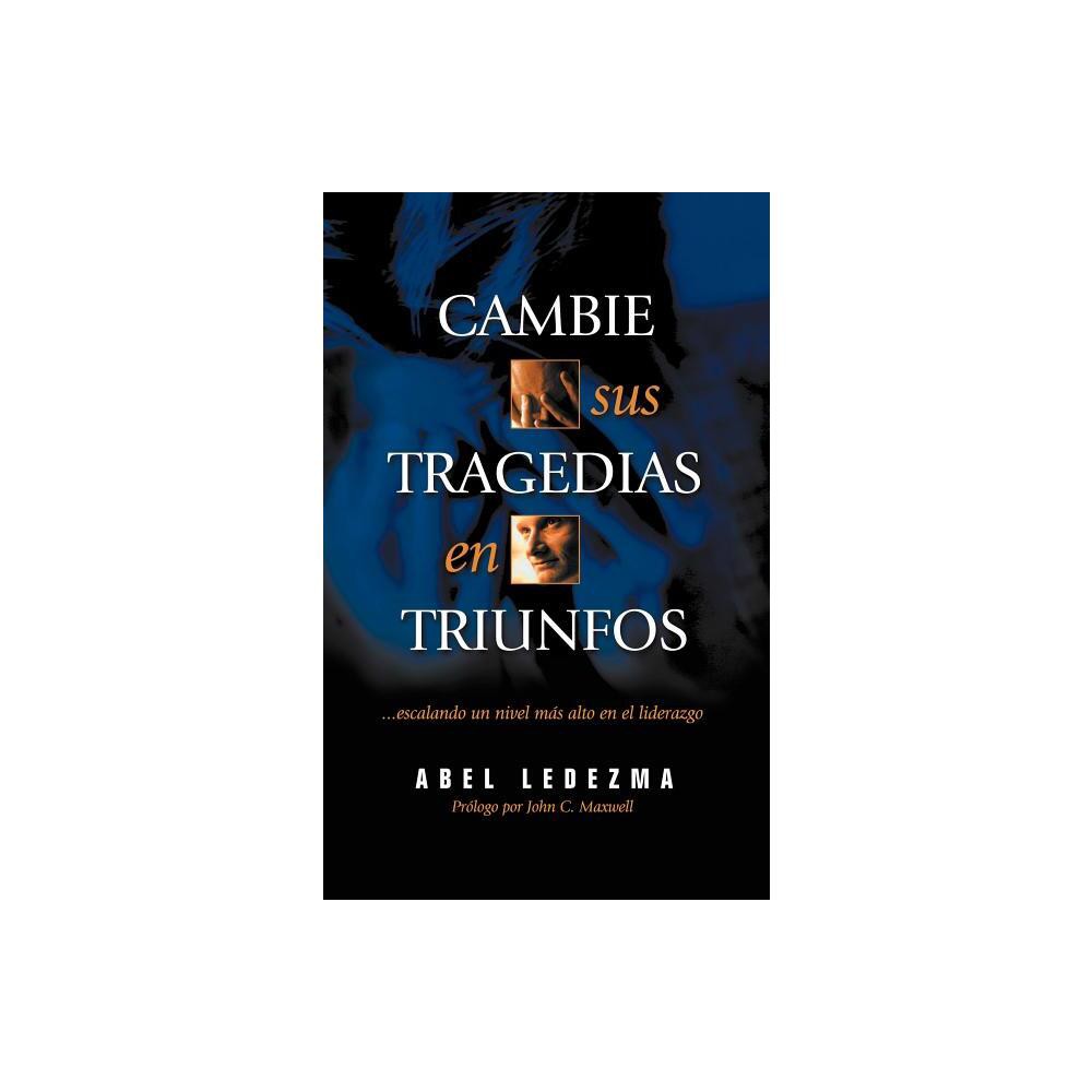 Cambie Sus Tragedias en Triunfos - by Abel Ledezma (Paperback)